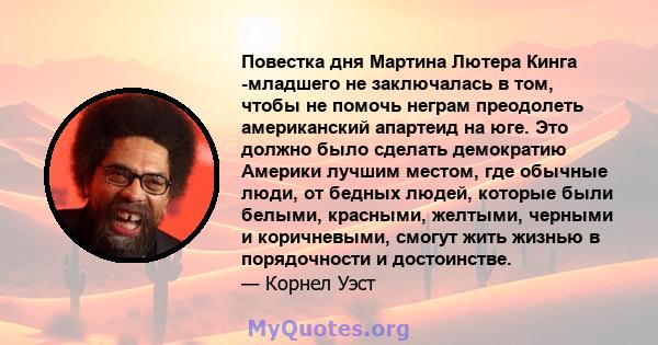 Повестка дня Мартина Лютера Кинга -младшего не заключалась в том, чтобы не помочь неграм преодолеть американский апартеид на юге. Это должно было сделать демократию Америки лучшим местом, где обычные люди, от бедных