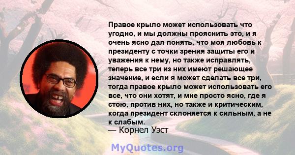 Правое крыло может использовать что угодно, и мы должны прояснить это, и я очень ясно дал понять, что моя любовь к президенту с точки зрения защиты его и уважения к нему, но также исправлять, теперь все три из них имеют 