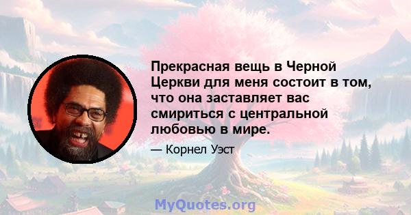 Прекрасная вещь в Черной Церкви для меня состоит в том, что она заставляет вас смириться с центральной любовью в мире.