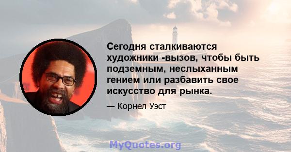 Сегодня сталкиваются художники -вызов, чтобы быть подземным, неслыханным гением или разбавить свое искусство для рынка.