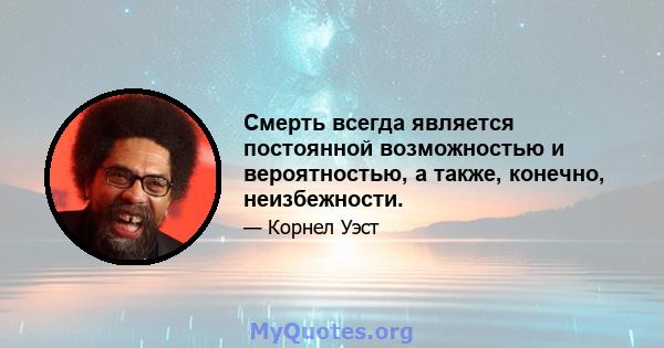 Смерть всегда является постоянной возможностью и вероятностью, а также, конечно, неизбежности.