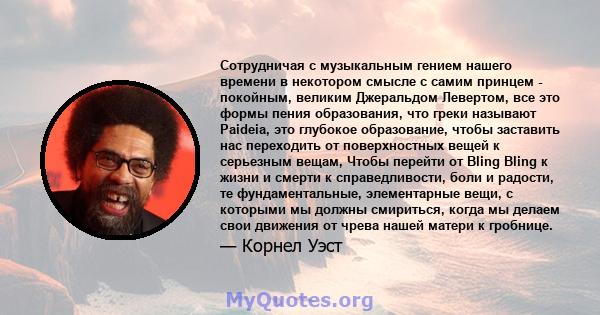 Сотрудничая с музыкальным гением нашего времени в некотором смысле с самим принцем - покойным, великим Джеральдом Левертом, все это формы пения образования, что греки называют Paideia, это глубокое образование, чтобы