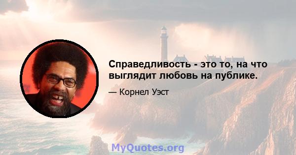 Справедливость - это то, на что выглядит любовь на публике.