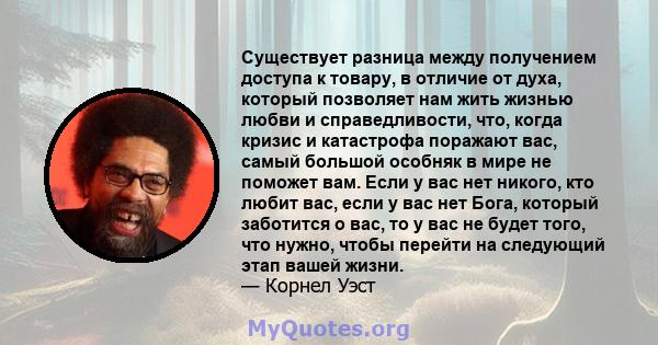 Существует разница между получением доступа к товару, в отличие от духа, который позволяет нам жить жизнью любви и справедливости, что, когда кризис и катастрофа поражают вас, самый большой особняк в мире не поможет