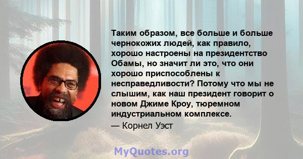 Таким образом, все больше и больше чернокожих людей, как правило, хорошо настроены на президентство Обамы, но значит ли это, что они хорошо приспособлены к несправедливости? Потому что мы не слышим, как наш президент