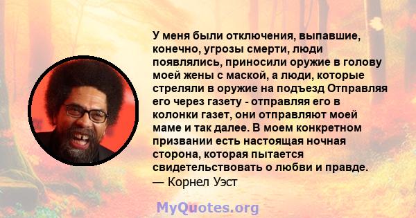 У меня были отключения, выпавшие, конечно, угрозы смерти, люди появлялись, приносили оружие в голову моей жены с маской, а люди, которые стреляли в оружие на подъезд Отправляя его через газету - отправляя его в колонки