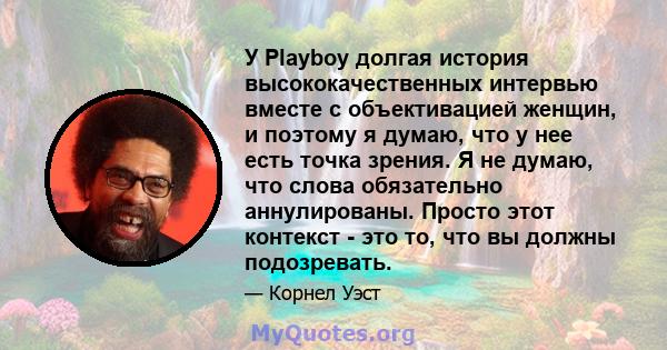 У Playboy долгая история высококачественных интервью вместе с объективацией женщин, и поэтому я думаю, что у нее есть точка зрения. Я не думаю, что слова обязательно аннулированы. Просто этот контекст - это то, что вы