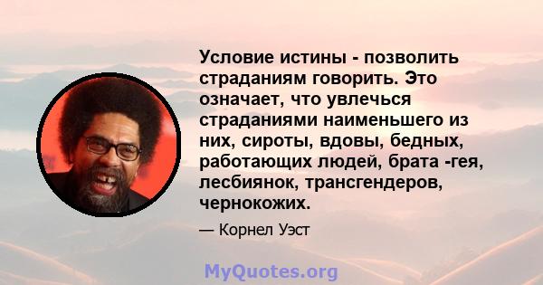 Условие истины - позволить страданиям говорить. Это означает, что увлечься страданиями наименьшего из них, сироты, вдовы, бедных, работающих людей, брата -гея, лесбиянок, трансгендеров, чернокожих.