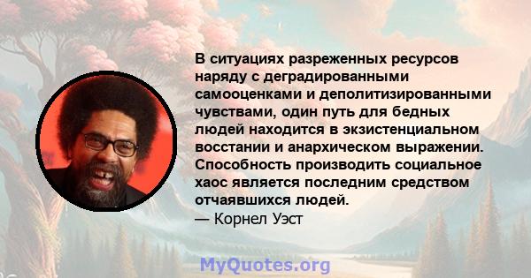 В ситуациях разреженных ресурсов наряду с деградированными самооценками и деполитизированными чувствами, один путь для бедных людей находится в экзистенциальном восстании и анархическом выражении. Способность