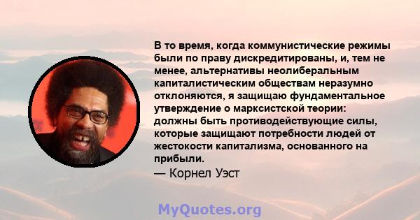 В то время, когда коммунистические режимы были по праву дискредитированы, и, тем не менее, альтернативы неолиберальным капиталистическим обществам неразумно отклоняются, я защищаю фундаментальное утверждение о