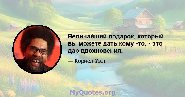 Величайший подарок, который вы можете дать кому -то, - это дар вдохновения.