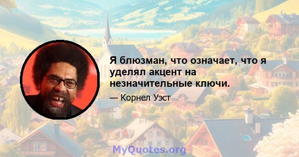 Я блюзман, что означает, что я уделял акцент на незначительные ключи.