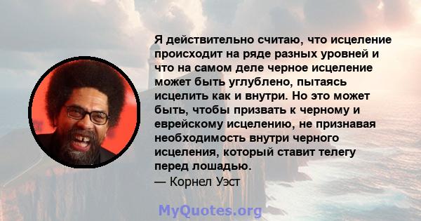 Я действительно считаю, что исцеление происходит на ряде разных уровней и что на самом деле черное исцеление может быть углублено, пытаясь исцелить как и внутри. Но это может быть, чтобы призвать к черному и еврейскому