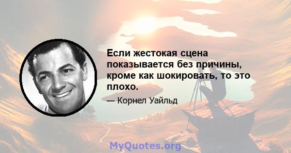 Если жестокая сцена показывается без причины, кроме как шокировать, то это плохо.