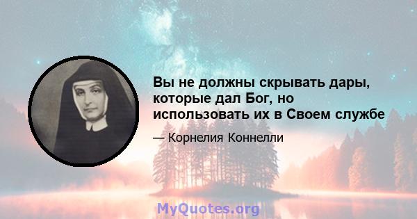 Вы не должны скрывать дары, которые дал Бог, но использовать их в Своем службе