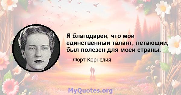 Я благодарен, что мой единственный талант, летающий, был полезен для моей страны.