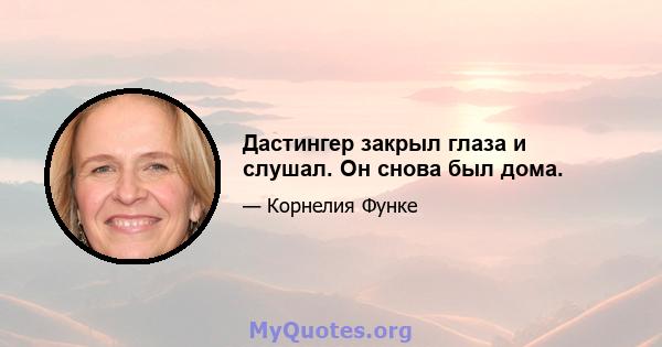 Дастингер закрыл глаза и слушал. Он снова был дома.