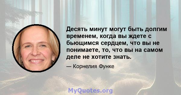 Десять минут могут быть долгим временем, когда вы ждете с бьющимся сердцем, что вы не понимаете, то, что вы на самом деле не хотите знать.