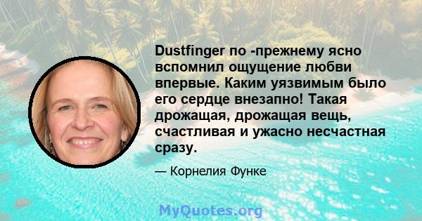 Dustfinger по -прежнему ясно вспомнил ощущение любви впервые. Каким уязвимым было его сердце внезапно! Такая дрожащая, дрожащая вещь, счастливая и ужасно несчастная сразу.