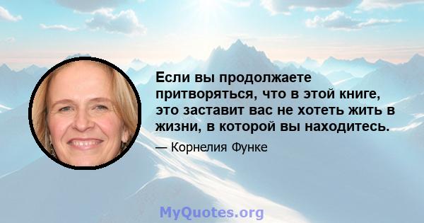 Если вы продолжаете притворяться, что в этой книге, это заставит вас не хотеть жить в жизни, в которой вы находитесь.