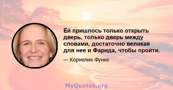 Ей пришлось только открыть дверь, только дверь между словами, достаточно великая для нее и Фарида, чтобы пройти.