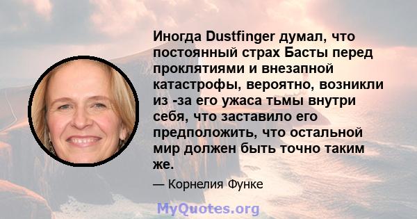 Иногда Dustfinger думал, что постоянный страх Басты перед проклятиями и внезапной катастрофы, вероятно, возникли из -за его ужаса тьмы внутри себя, что заставило его предположить, что остальной мир должен быть точно