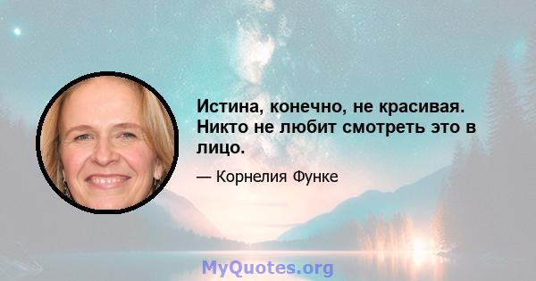 Истина, конечно, не красивая. Никто не любит смотреть это в лицо.