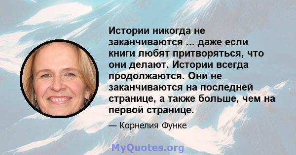 Истории никогда не заканчиваются ... даже если книги любят притворяться, что они делают. Истории всегда продолжаются. Они не заканчиваются на последней странице, а также больше, чем на первой странице.