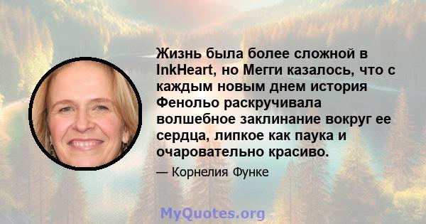 Жизнь была более сложной в InkHeart, но Мегги казалось, что с каждым новым днем ​​история Фенольо раскручивала волшебное заклинание вокруг ее сердца, липкое как паука и очаровательно красиво.