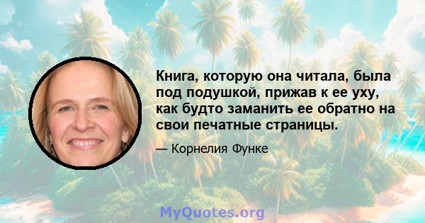 Книга, которую она читала, была под подушкой, прижав к ее уху, как будто заманить ее обратно на свои печатные страницы.