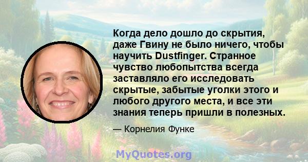 Когда дело дошло до скрытия, даже Гвину не было ничего, чтобы научить Dustfinger. Странное чувство любопытства всегда заставляло его исследовать скрытые, забытые уголки этого и любого другого места, и все эти знания