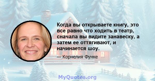 Когда вы открываете книгу, это все равно что ходить в театр, сначала вы видите занавеску, а затем ее оттягивают, и начинается шоу.