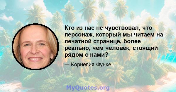 Кто из нас не чувствовал, что персонаж, который мы читаем на печатной странице, более реально, чем человек, стоящий рядом с нами?