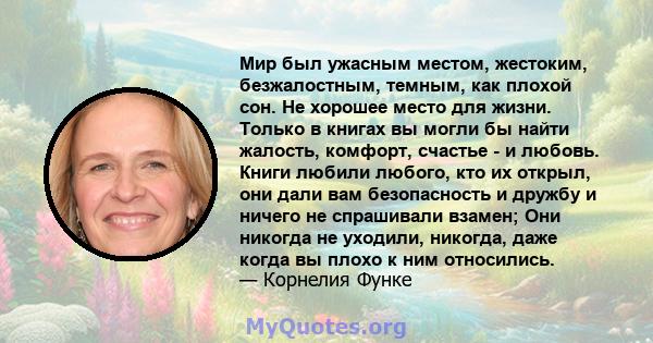 Мир был ужасным местом, жестоким, безжалостным, темным, как плохой сон. Не хорошее место для жизни. Только в книгах вы могли бы найти жалость, комфорт, счастье - и любовь. Книги любили любого, кто их открыл, они дали