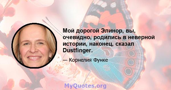 Мой дорогой Элинор, вы, очевидно, родились в неверной истории, наконец, сказал Dustfinger.