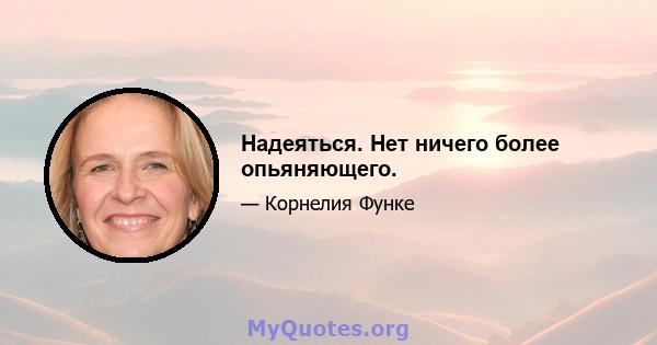 Надеяться. Нет ничего более опьяняющего.