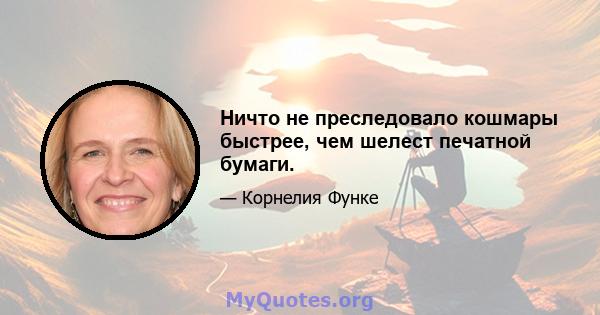 Ничто не преследовало кошмары быстрее, чем шелест печатной бумаги.