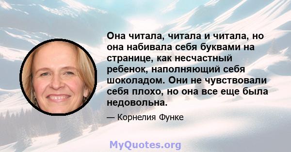 Она читала, читала и читала, но она набивала себя буквами на странице, как несчастный ребенок, наполняющий себя шоколадом. Они не чувствовали себя плохо, но она все еще была недовольна.