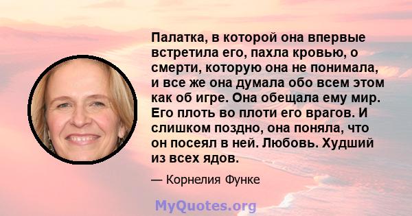 Палатка, в которой она впервые встретила его, пахла кровью, о смерти, которую она не понимала, и все же она думала обо всем этом как об игре. Она обещала ему мир. Его плоть во плоти его врагов. И слишком поздно, она