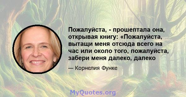 Пожалуйста, - прошептала она, открывая книгу: «Пожалуйста, вытащи меня отсюда всего на час или около того, пожалуйста, забери меня далеко, далеко