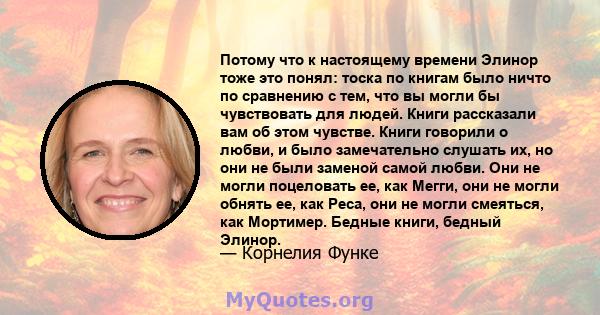 Потому что к настоящему времени Элинор тоже это понял: тоска по книгам было ничто по сравнению с тем, что вы могли бы чувствовать для людей. Книги рассказали вам об этом чувстве. Книги говорили о любви, и было