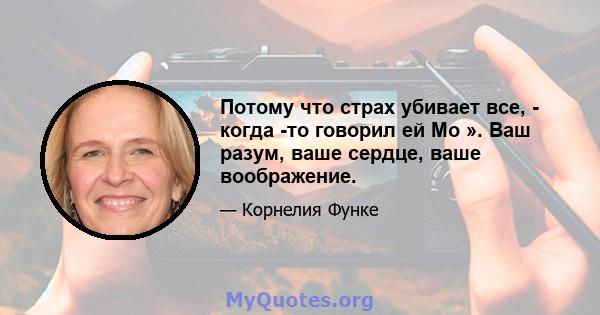 Потому что страх убивает все, - когда -то говорил ей Мо ». Ваш разум, ваше сердце, ваше воображение.