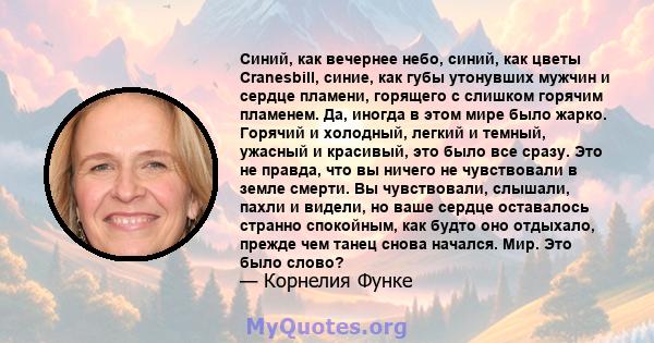 Синий, как вечернее небо, синий, как цветы Cranesbill, синие, как губы утонувших мужчин и сердце пламени, горящего с слишком горячим пламенем. Да, иногда в этом мире было жарко. Горячий и холодный, легкий и темный,