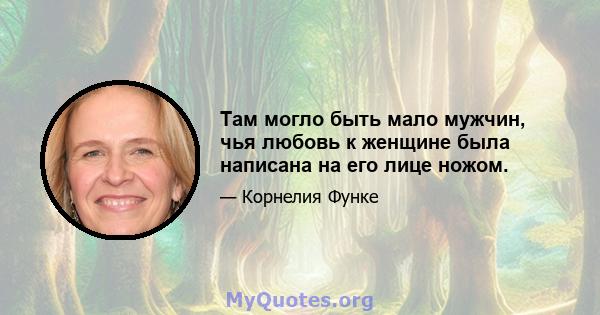 Там могло быть мало мужчин, чья любовь к женщине была написана на его лице ножом.