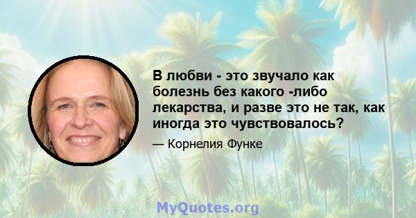 В любви - это звучало как болезнь без какого -либо лекарства, и разве это не так, как иногда это чувствовалось?