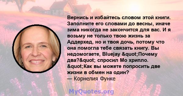 Вернись и избайтесь словом этой книги. Заполните его словами до весны, иначе зима никогда не закончится для вас. И я возьму не только твою жизнь за Аддерхед, но и твоя дочь, потому что она помогла тебе связать книгу. Вы 