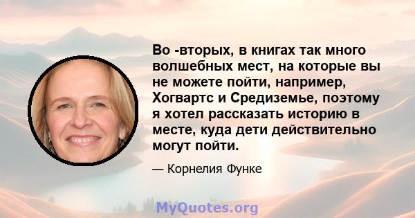 Во -вторых, в книгах так много волшебных мест, на которые вы не можете пойти, например, Хогвартс и Средиземье, поэтому я хотел рассказать историю в месте, куда дети действительно могут пойти.