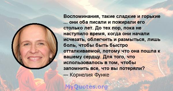 Воспоминания, такие сладкие и горькие ... они оба писали и пожирали его столько лет. До тех пор, пока не наступило время, когда они начали исчезать, облегчить и размыться, лишь боль, чтобы быть быстро отталкиваемой,