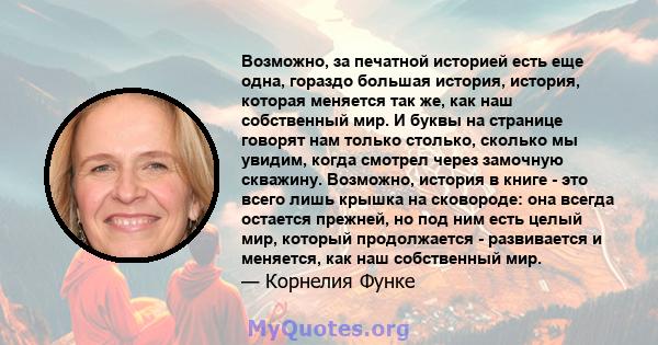 Возможно, за печатной историей есть еще одна, гораздо большая история, история, которая меняется так же, как наш собственный мир. И буквы на странице говорят нам только столько, сколько мы увидим, когда смотрел через