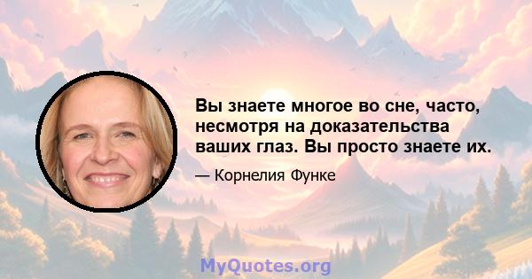 Вы знаете многое во сне, часто, несмотря на доказательства ваших глаз. Вы просто знаете их.